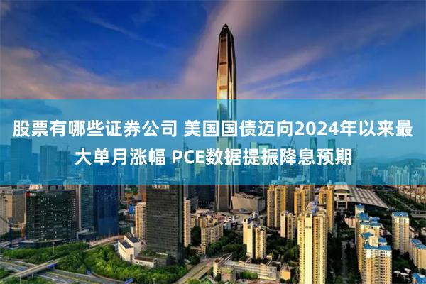 股票有哪些证券公司 美国国债迈向2024年以来最大单月涨幅 PCE数据提振降息预期