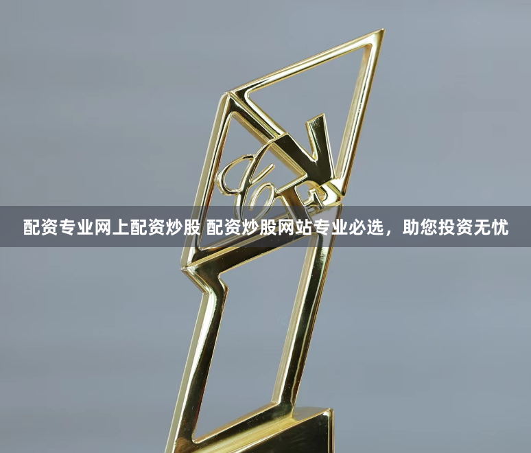 配资专业网上配资炒股 配资炒股网站专业必选，助您投资无忧