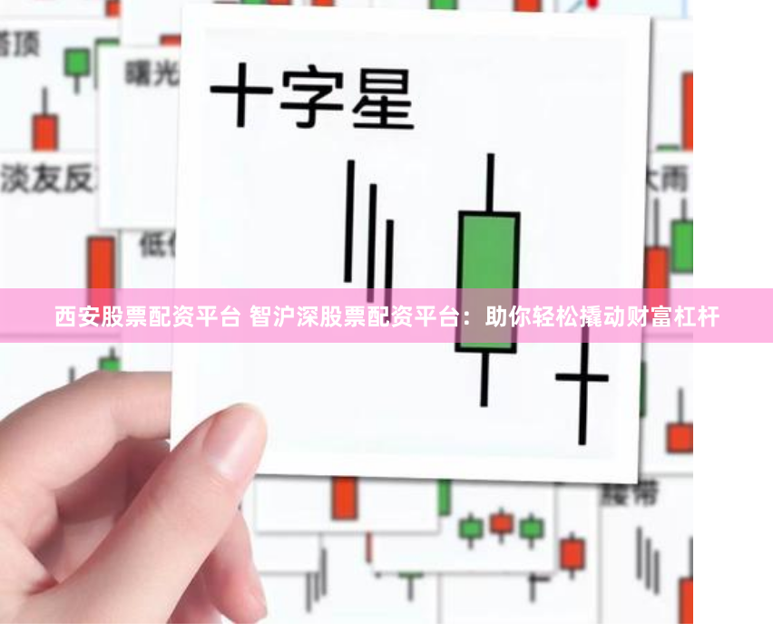 西安股票配资平台 智沪深股票配资平台：助你轻松撬动财富杠杆