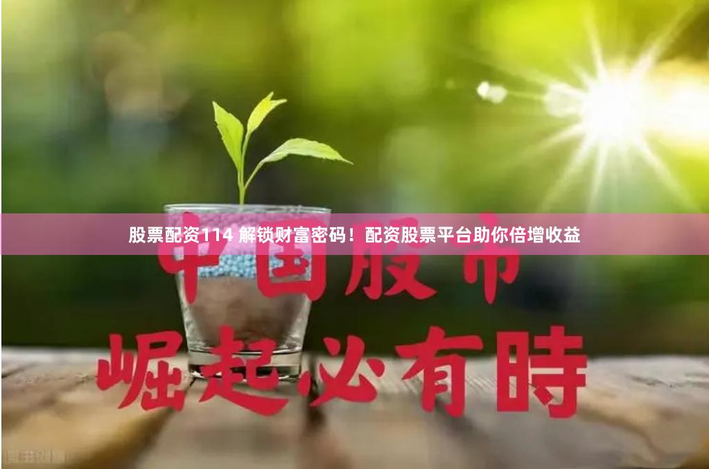 股票配资114 解锁财富密码！配资股票平台助你倍增收益