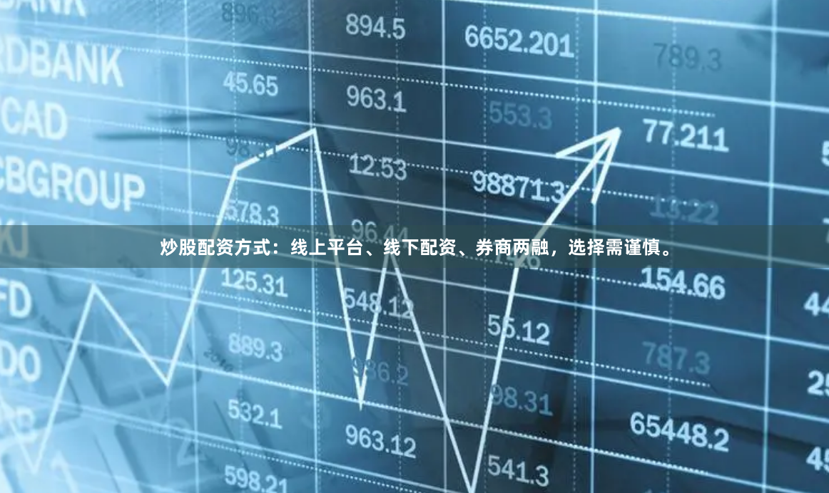 炒股配资方式：线上平台、线下配资、券商两融，选择需谨慎。