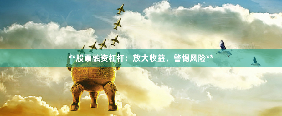 **股票融资杠杆：放大收益，警惕风险**