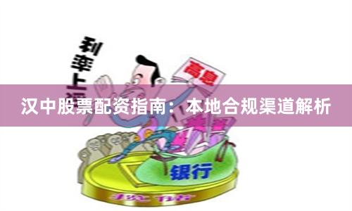 汉中股票配资指南：本地合规渠道解析