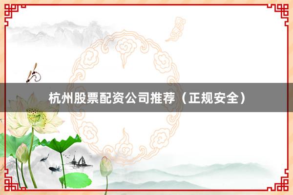 杭州股票配资公司推荐（正规安全）