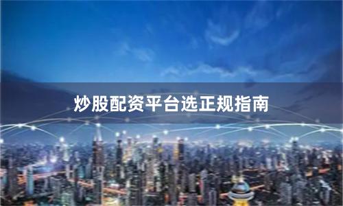 炒股配资平台选正规指南