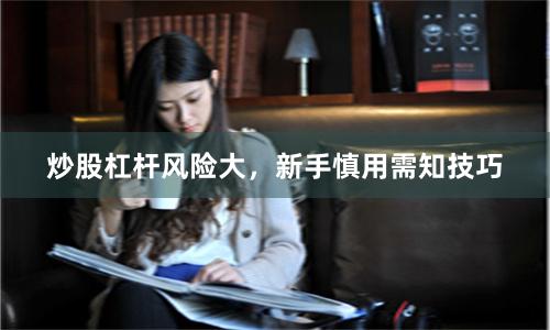 炒股杠杆风险大，新手慎用需知技巧