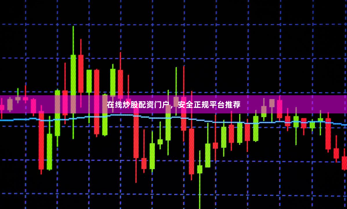 在线炒股配资门户，安全正规平台推荐