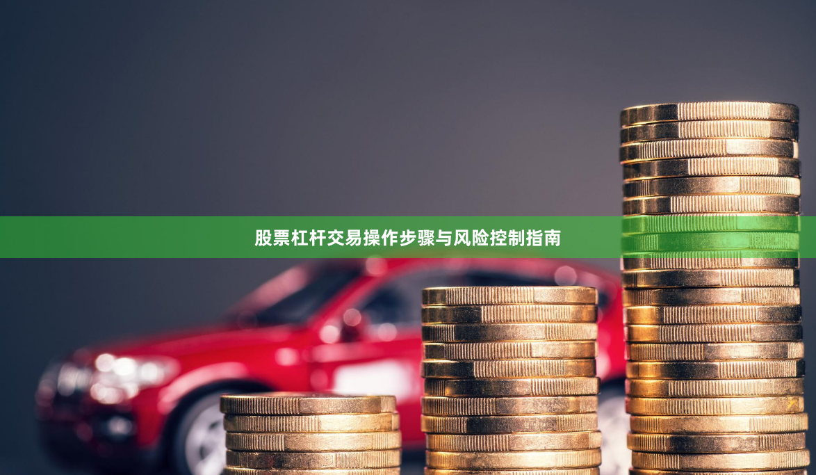 股票杠杆交易操作步骤与风险控制指南