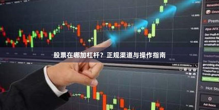 股票在哪加杠杆？正规渠道与操作指南
