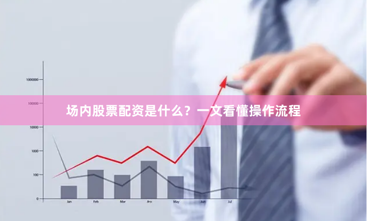场内股票配资是什么？一文看懂操作流程